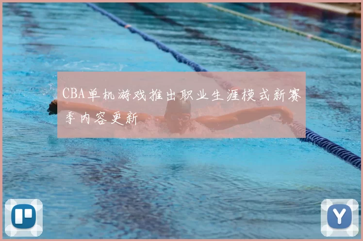 CBA单机游戏推出职业生涯模式新赛季内容更新