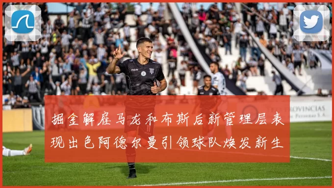掘金解雇马龙和布斯后新管理层表现出色阿德尔曼引领球队焕发新生