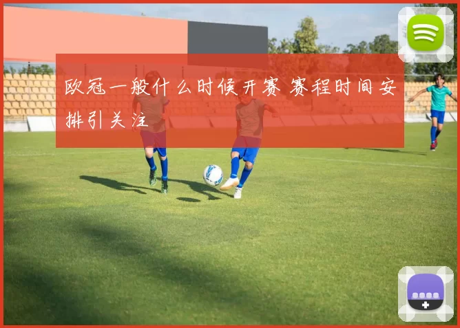 欧冠一般什么时候开赛 赛程时间安排引关注
