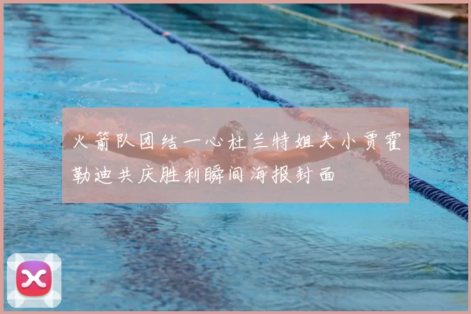 火箭队团结一心杜兰特姐夫小贾霍勒迪共庆胜利瞬间海报封面