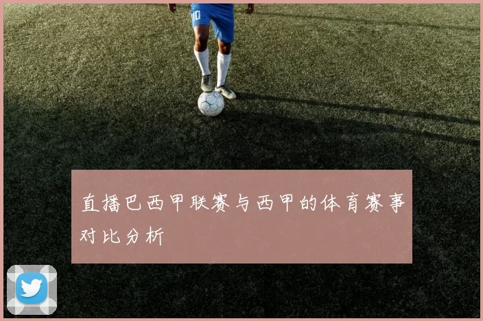 直播巴西甲联赛与西甲的体育赛事对比分析