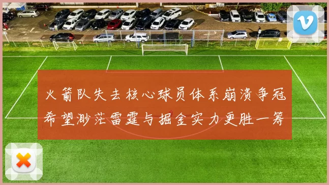 火箭队失去核心球员体系崩溃争冠希望渺茫雷霆与掘金实力更胜一筹