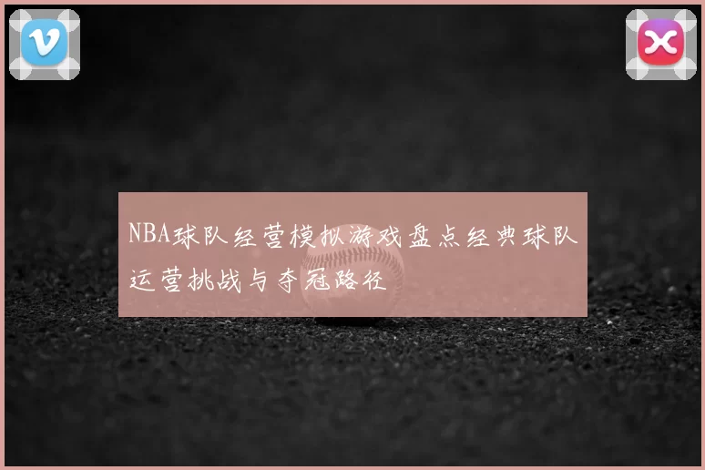 NBA球队经营模拟游戏盘点经典球队运营挑战与夺冠路径