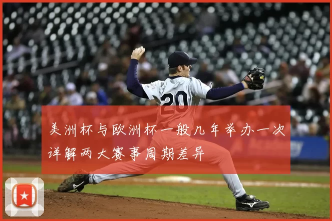 美洲杯与欧洲杯一般几年举办一次详解两大赛事周期差异