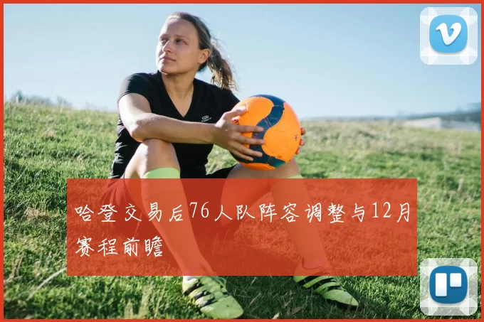 哈登交易后76人队阵容调整与12月赛程前瞻