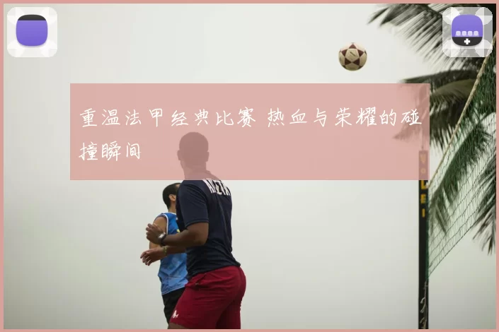 重温法甲经典比赛 热血与荣耀的碰撞瞬间