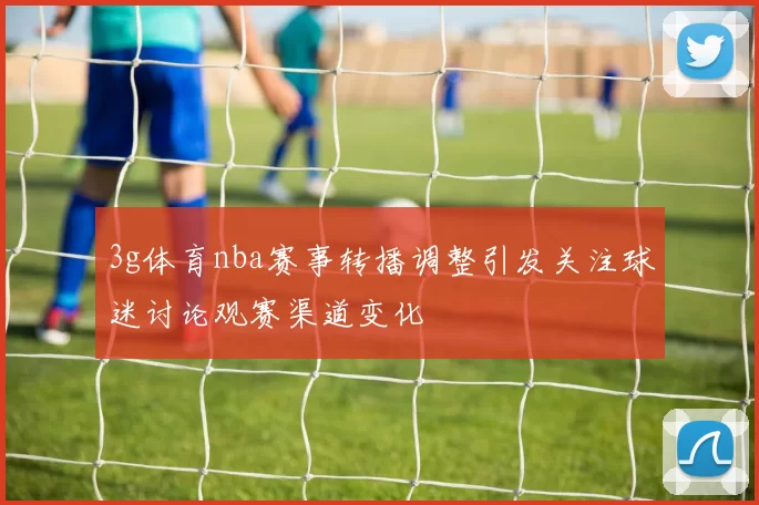 3g体育nba赛事转播调整引发关注球迷讨论观赛渠道变化