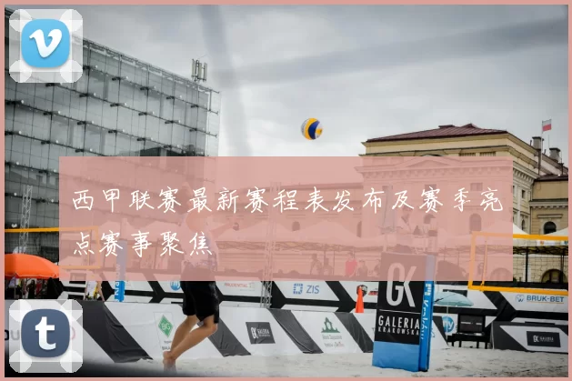 西甲联赛最新赛程表发布及赛季亮点赛事聚焦