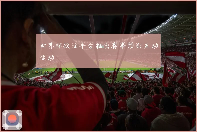 世界杯投注平台推出赛事预测互动活动