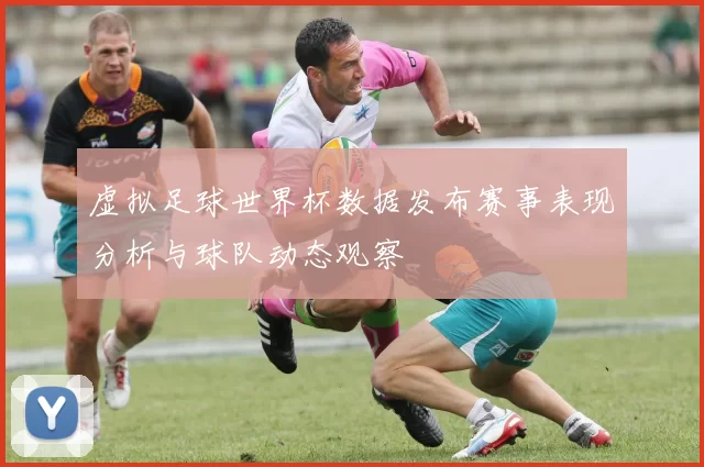 虚拟足球世界杯数据发布赛事表现分析与球队动态观察
