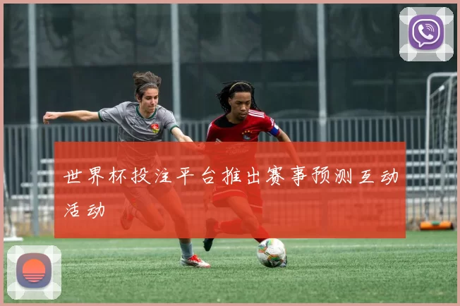 世界杯投注平台推出赛事预测互动活动