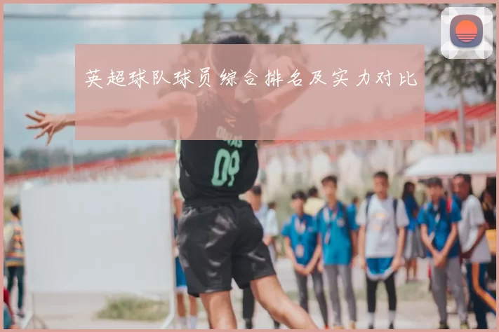 英超球队球员综合排名及实力对比