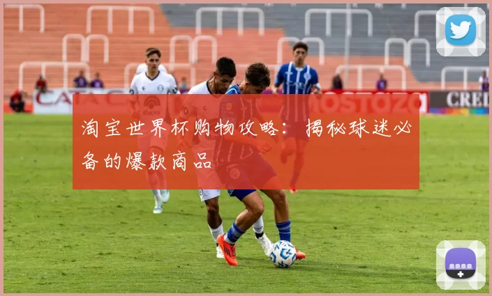 淘宝世界杯购物攻略：揭秘球迷必备的爆款商品