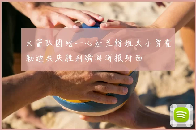 火箭队团结一心杜兰特姐夫小贾霍勒迪共庆胜利瞬间海报封面