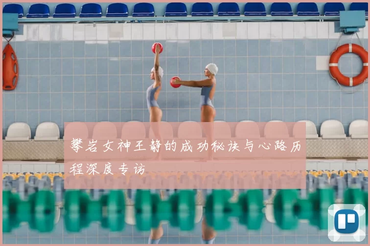 攀岩女神王静的成功秘诀与心路历程深度专访