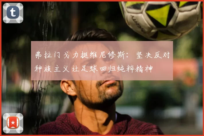 弗拉门戈力挺维尼修斯：坚决反对种族主义让足球回归纯粹精神