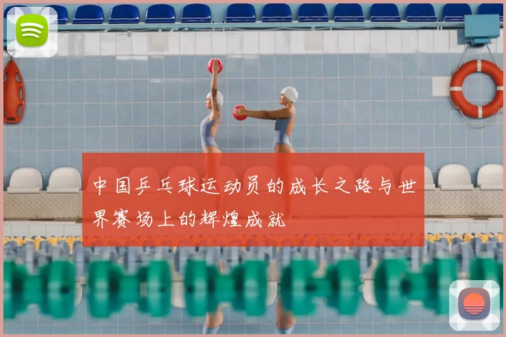 中国乒乓球运动员的成长之路与世界赛场上的辉煌成就