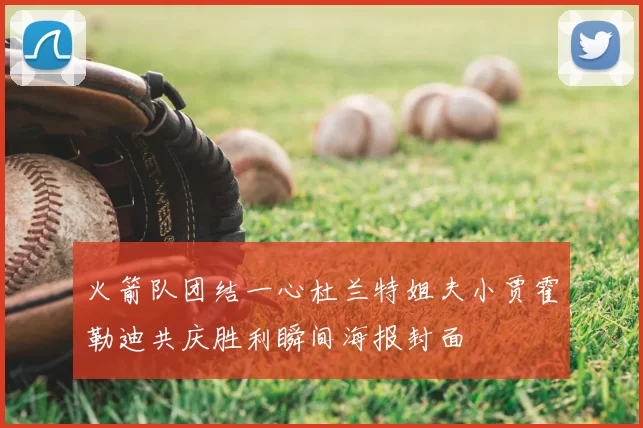 火箭队团结一心杜兰特姐夫小贾霍勒迪共庆胜利瞬间海报封面
