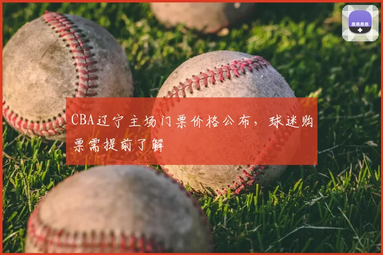 CBA辽宁主场门票价格公布,球迷购票需提前了解