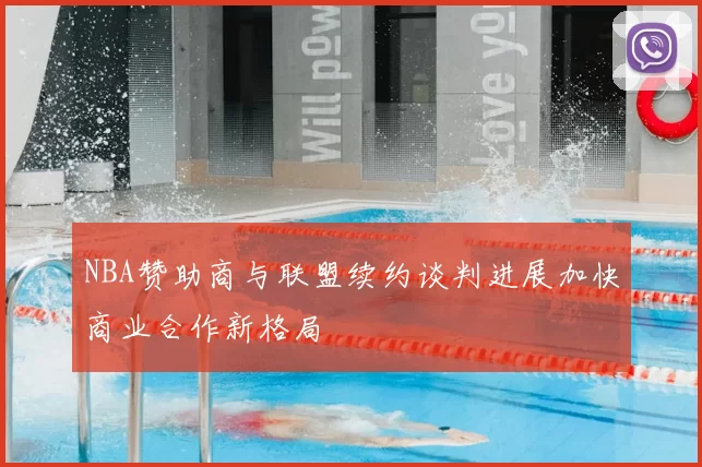 NBA赞助商与联盟续约谈判进展加快商业合作新格局