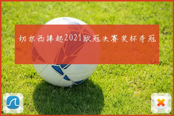 切尔西捧起2021欧冠决赛奖杯夺冠