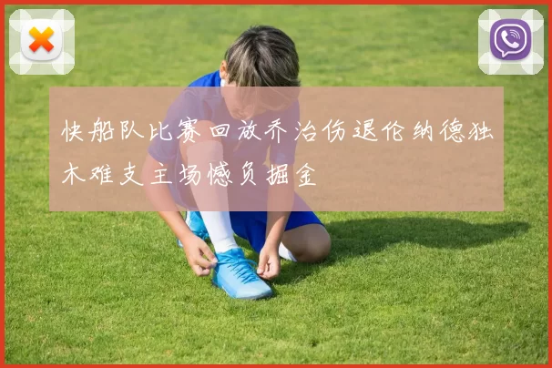 快船队比赛回放乔治伤退伦纳德独木难支主场憾负掘金