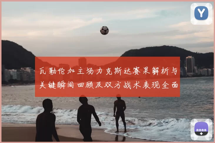瓦勒伦加主场力克斯达赛果解析与关键瞬间回顾及双方战术表现全面点评