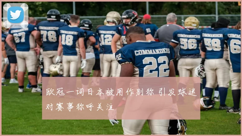 欧冠一词日本被用作别称 引发球迷对赛事称呼关注