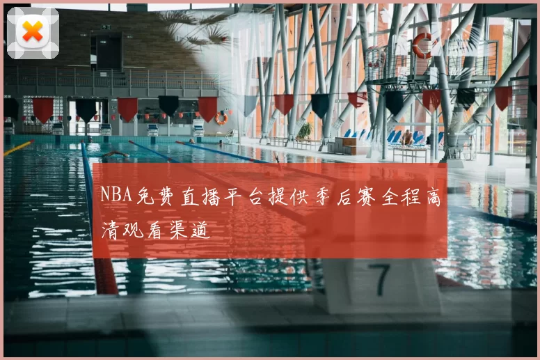 NBA免费直播平台提供季后赛全程高清观看渠道