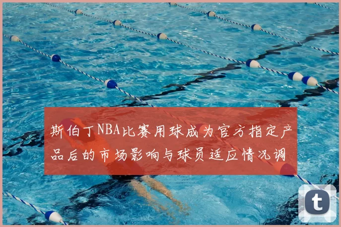 斯伯丁NBA比赛用球成为官方指定产品后的市场影响与球员适应情况调查