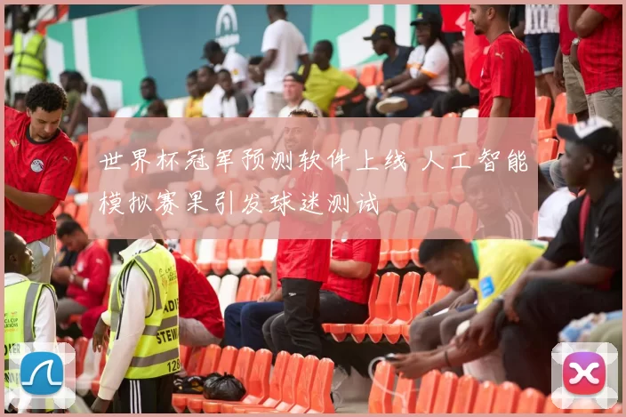 世界杯冠军预测软件上线 人工智能模拟赛果引发球迷测试