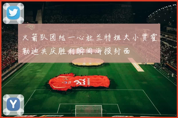 火箭队团结一心杜兰特姐夫小贾霍勒迪共庆胜利瞬间海报封面