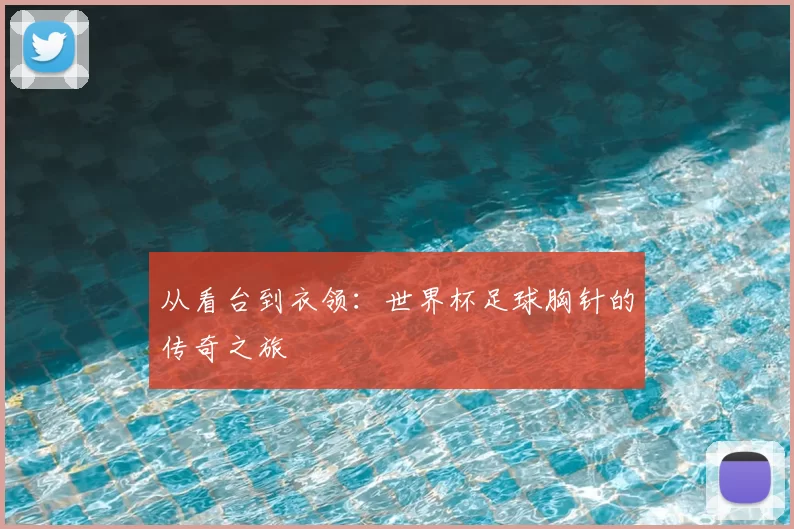 从看台到衣领:世界杯足球胸针的传奇之旅