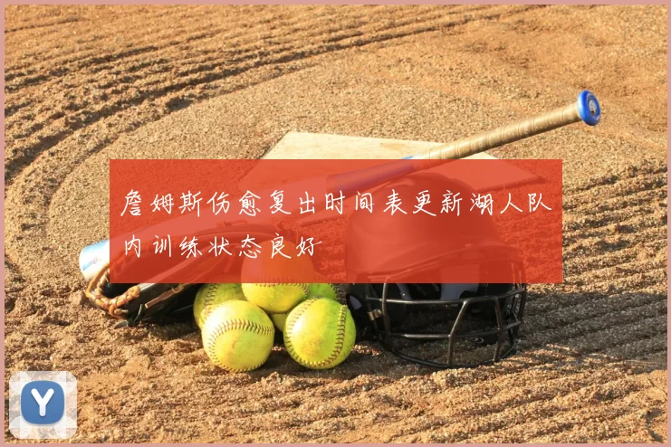詹姆斯伤愈复出时间表更新湖人队内训练状态良好