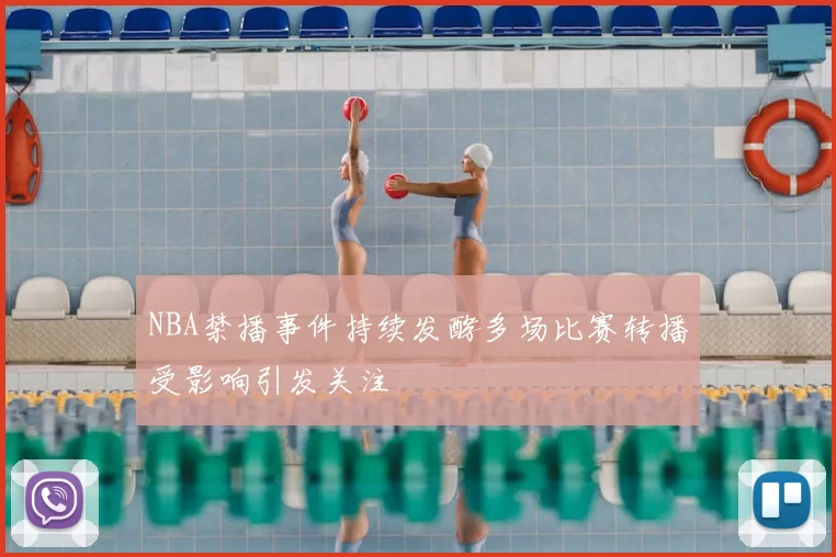 NBA禁播事件持续发酵多场比赛转播受影响引发关注