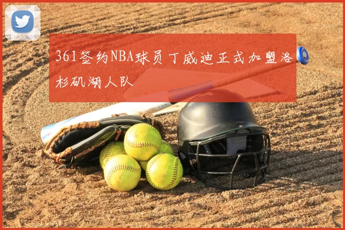 361签约NBA球员丁威迪正式加盟洛杉矶湖人队