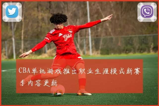 CBA单机游戏推出职业生涯模式新赛季内容更新