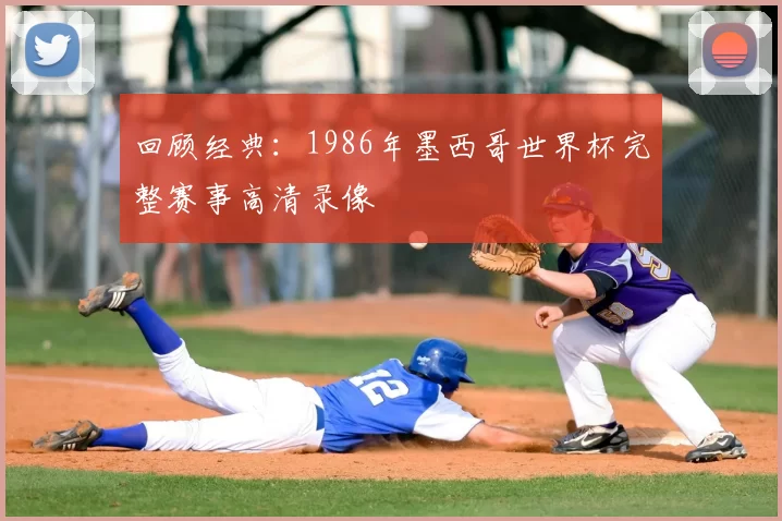 回顾经典：1986年墨西哥世界杯完整赛事高清录像