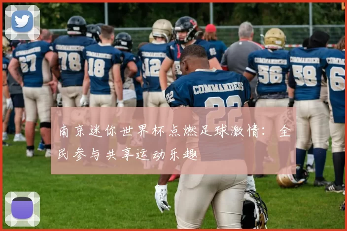 南京迷你世界杯点燃足球激情:全民参与共享运动乐趣