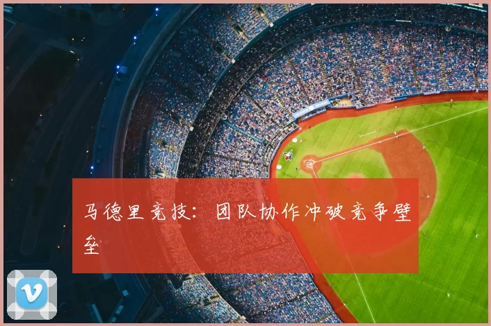 马德里竞技：团队协作冲破竞争壁垒