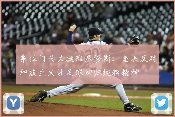 弗拉门戈力挺维尼修斯：坚决反对种族主义让足球回归纯粹精神