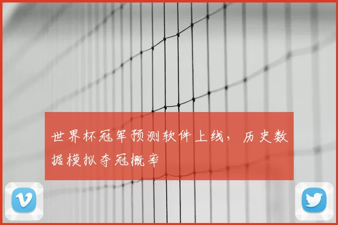 世界杯冠军预测软件上线，历史数据模拟夺冠概率
