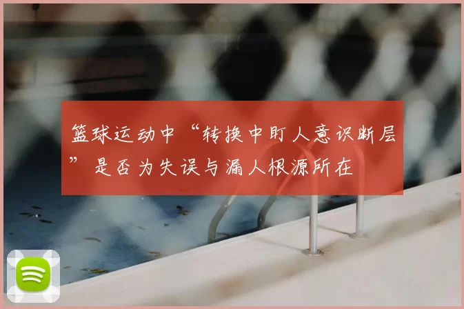 篮球运动中“转换中盯人意识断层”是否为失误与漏人根源所在