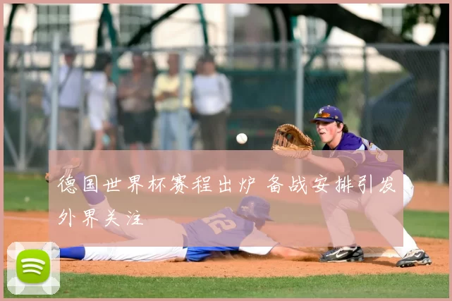 德国世界杯赛程出炉 备战安排引发外界关注
