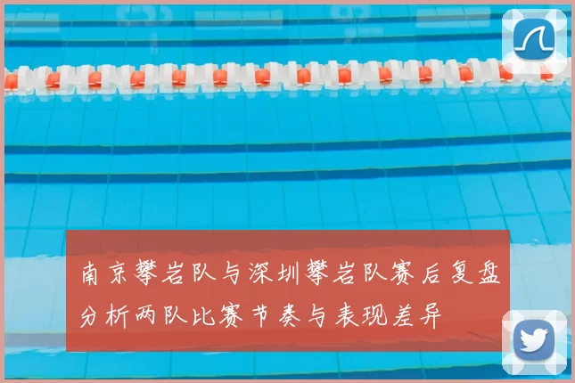 南京攀岩队与深圳攀岩队赛后复盘分析两队比赛节奏与表现差异