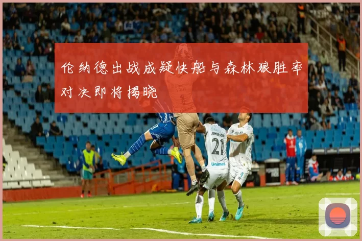 伦纳德出战成疑快船与森林狼胜率对决即将揭晓