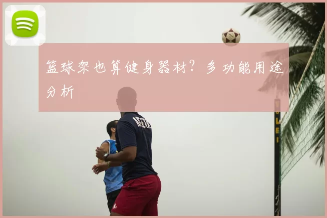 篮球架也算健身器材？多功能用途分析