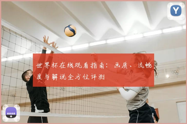 世界杯在线观看指南：画质、流畅度与解说全方位评测
