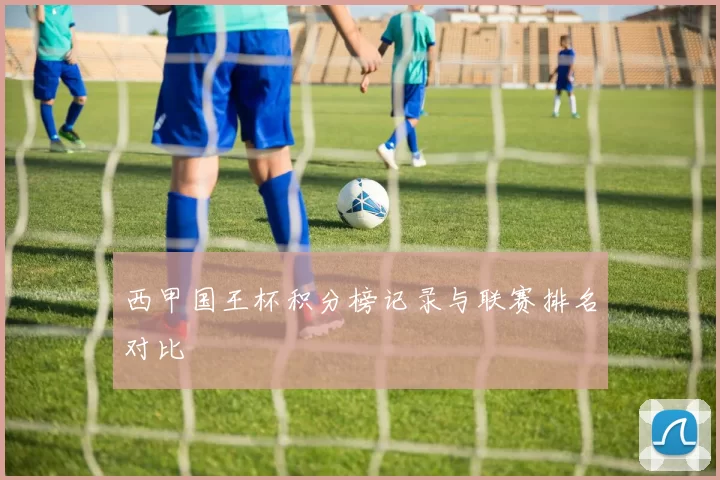 西甲国王杯积分榜记录与联赛排名对比
