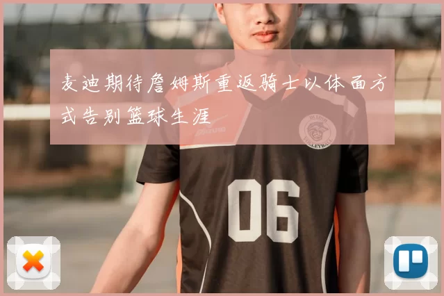 麦迪期待詹姆斯重返骑士以体面方式告别篮球生涯